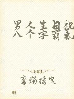 男人生日祝福语八个字霸气