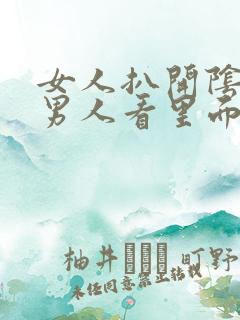 女人扒开阴道让男人看里面的小说