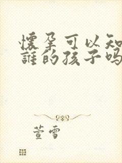 怀孕可以知道是谁的孩子吗