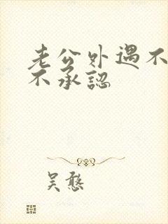 老公外遇不散还不承认