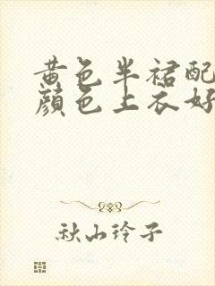 黄色半裙配什么颜色上衣好看