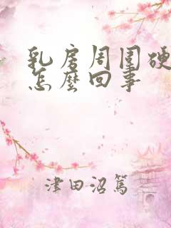 乳房周围硬硬的怎么回事