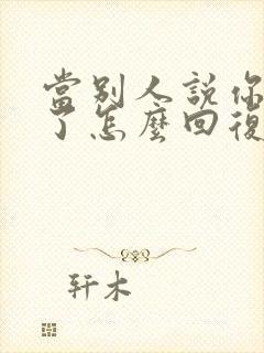 当别人说你辛苦了怎么回复