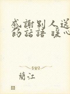 感谢别人送礼物的话语 暖心简短