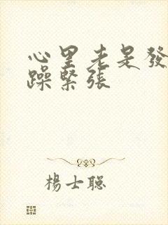 心里老是发慌烦躁紧张