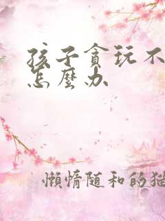 孩子贪玩不爱学怎么办