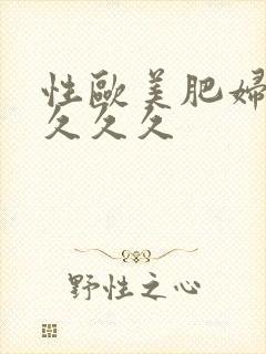 性欧美肥妇精品久久久