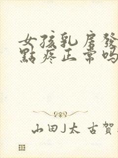 女孩乳房发育有点疼正常吗