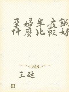 孕妇半夜饿了吃什么比较好