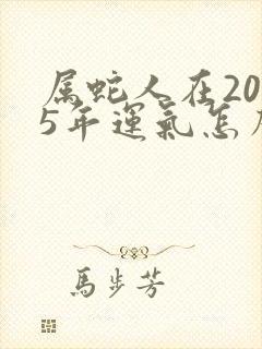 属蛇人在2025年运气怎么样