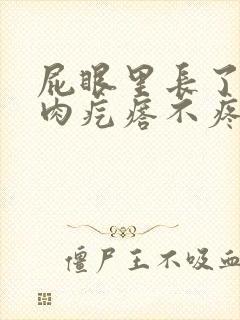 屁眼里长了一个肉疙瘩不疼不痒