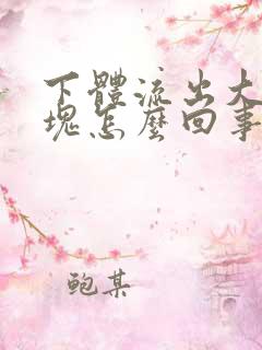 下体流出大量血块怎么回事