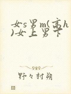 女s男m(高h)女上男下