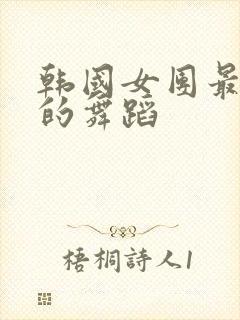 韩国女团最火辣的舞蹈