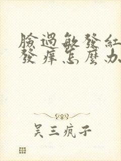 脸过敏发红发热发痒怎么办