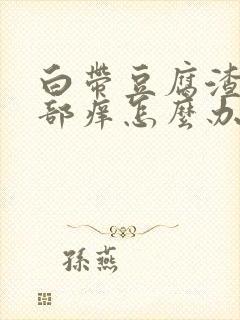 白带豆腐渣状阴部痒怎么办