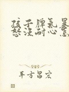 孩子脾气暴躁易怒没耐心怎么办