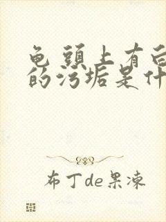 龟 头上有白色的污垢是什么