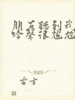 朋友听到我的呻吟声很尴尬