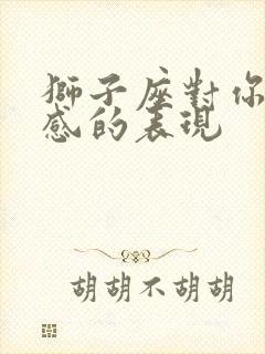 狮子座对你有好感的表现