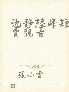 沈静陆峰短剧免费观看