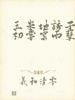 玉米地诱子偷伦初尝云雨孽欲