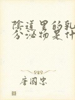 阴道里的乳白色分泌物是什么