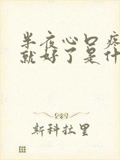 半夜心口疼一会就好了是什么原因