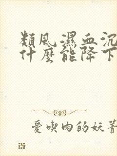 类风湿血沉高吃什么能降下来