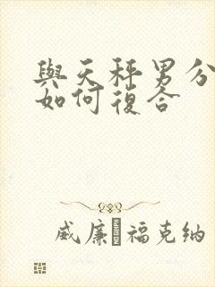 与天秤男分手后如何复合