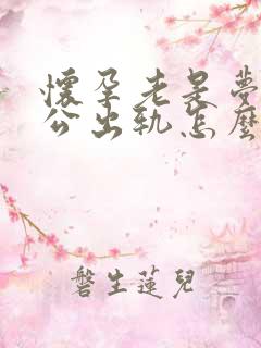 怀孕老是梦到老公出轨怎么回事