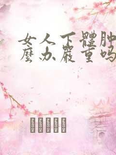 女人下体肿胀怎么办严重吗