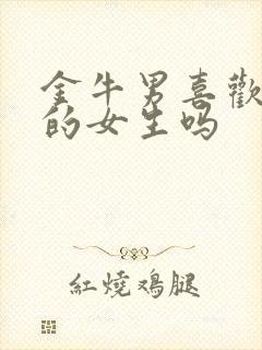 金牛男喜欢主动的女生吗