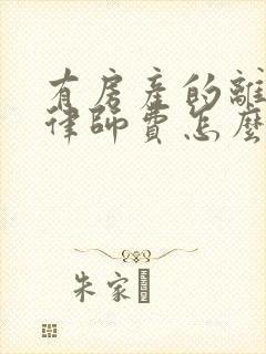 有房产的离婚案律师费怎么收取