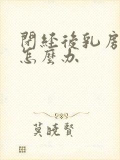 闭经后乳房胀痛怎么办