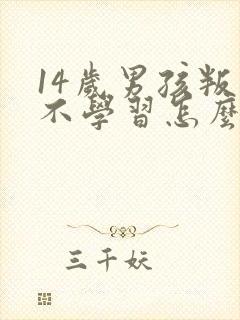 14岁男孩叛逆不学习怎么办