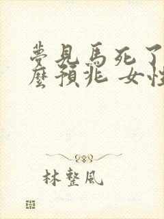 梦见马死了是什么预兆 女性解梦