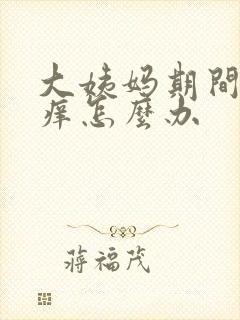 大姨妈期间外阴痒怎么办