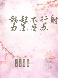 勃起不行射精无力怎么办