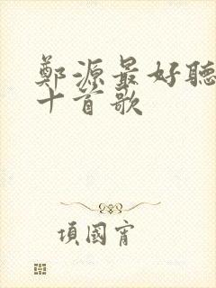 郑源最好听的前十首歌