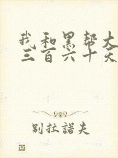 我和黑帮大佬的三百六十天第一部