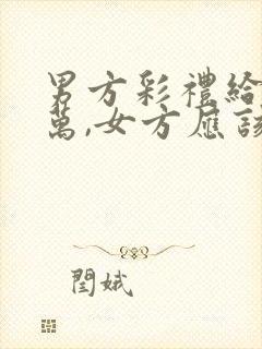 男方彩礼给10万,女方应该给多钱