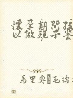 怀孕期间孩子可以做亲子鉴定吗