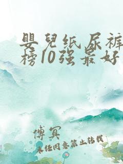 婴儿纸尿裤排行榜10强最好品牌