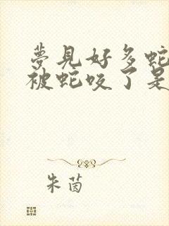 梦见好多蛇自己被蛇咬了是什么征兆