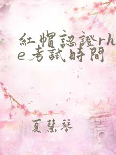 红帽认证rhce考试时间