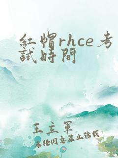 红帽rhce考试时间