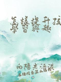 怎样提升孩子的学习兴趣