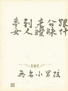 梦到老公跟别的女人暧昧什么意思