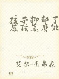 孩子抑郁了父母应该怎么做